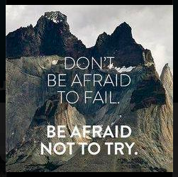 Don't be afraid to fail. Be afraid not to try.