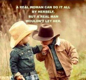 A real woman can do it all by herself, but a real man wouldn't let her