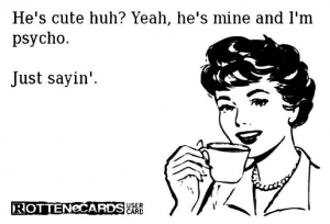 Cartoon lady drinking coffee with the words - He's cute huh? Yeah he's mine and I'm psycho. Just sayin'.